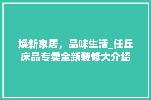 焕新家居，品味生活_任丘床品专卖全新装修大介绍