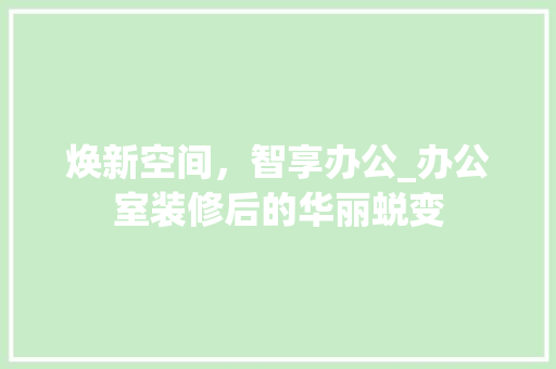 焕新空间，智享办公_办公室装修后的华丽蜕变 地板材料
