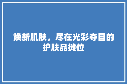 焕新肌肤，尽在光彩夺目的护肤品摊位