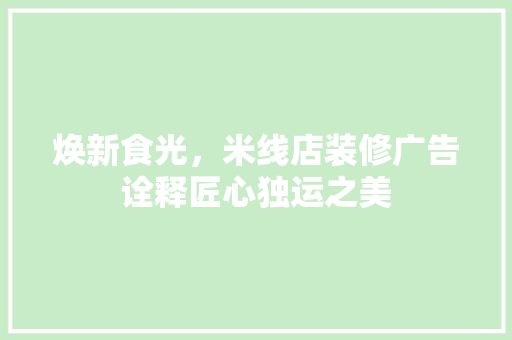 焕新食光，米线店装修广告诠释匠心独运之美