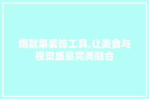 爆款菜装饰工具,让美食与视觉盛宴完美融合 卧室装修