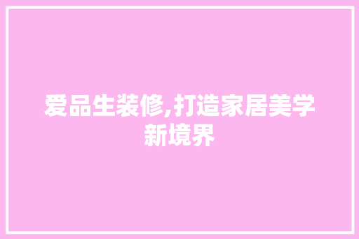 爱品生装修,打造家居美学新境界 地板材料
