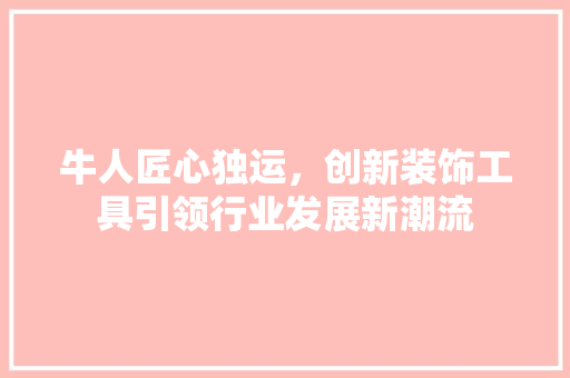 牛人匠心独运，创新装饰工具引领行业发展新潮流 客厅装修