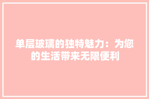 单层玻璃的独特魅力：为您的生活带来无限便利