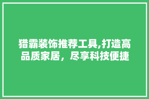 猎霸装饰推荐工具,打造高品质家居，尽享科技便捷 软装设计