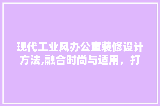现代工业风办公室装修设计方法,融合时尚与适用，打造高效办公空间 卧室装修