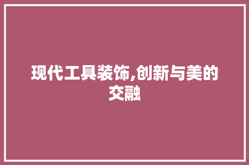 现代工具装饰,创新与美的交融 软装设计