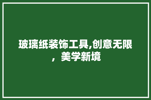 玻璃纸装饰工具,创意无限，美学新境 家居装修