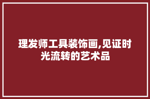 理发师工具装饰画,见证时光流转的艺术品 客厅装修