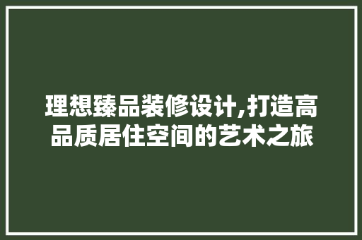 理想臻品装修设计,打造高品质居住空间的艺术之旅 客厅装修
