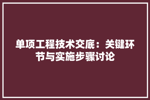 单项工程技术交底：关键环节与实施步骤讨论 家居装修