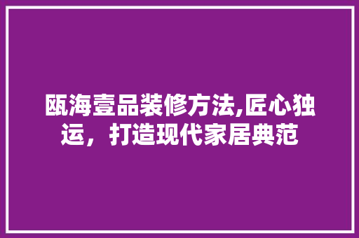瓯海壹品装修方法,匠心独运，打造现代家居典范 软装设计