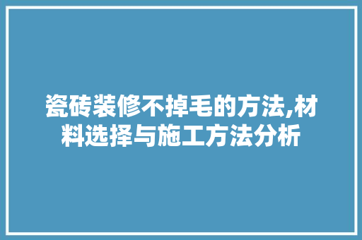 瓷砖装修不掉毛的方法,材料选择与施工方法分析