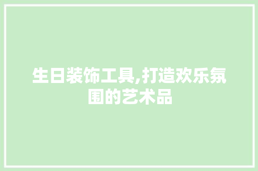 生日装饰工具,打造欢乐氛围的艺术品