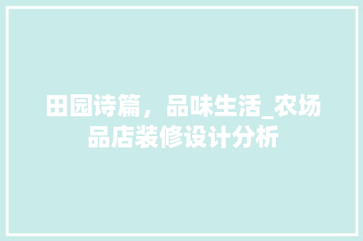 田园诗篇，品味生活_农场品店装修设计分析