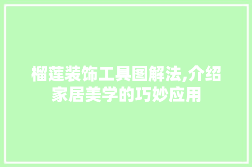 榴莲装饰工具图解法,介绍家居美学的巧妙应用