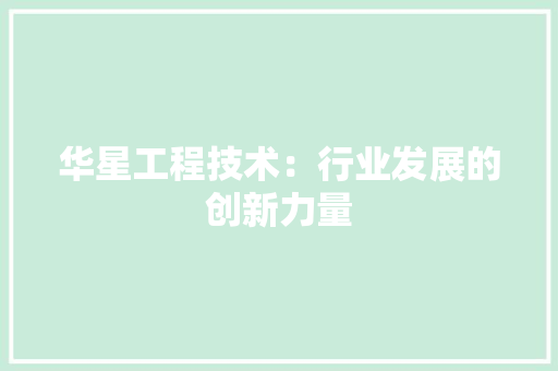 华星工程技术：行业发展的创新力量 家居装修