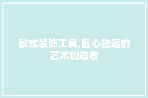 欧式装饰工具,匠心独运的艺术创造者 软装设计