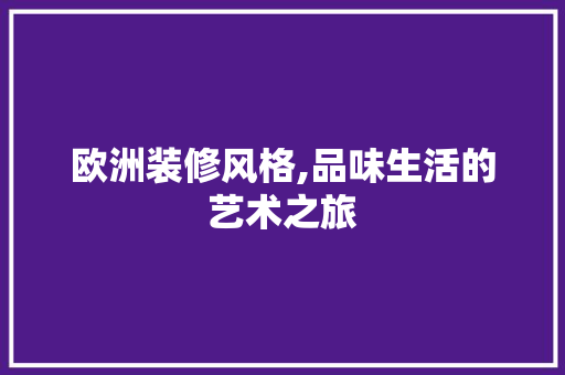 欧洲装修风格,品味生活的艺术之旅