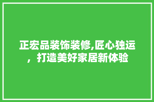 正宏品装饰装修,匠心独运，打造美好家居新体验 卧室装修