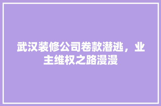 武汉装修公司卷款潜逃，业主维权之路漫漫