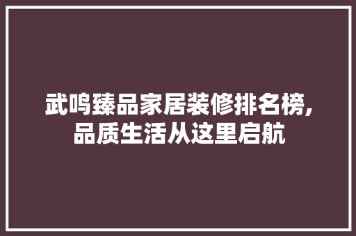 武鸣臻品家居装修排名榜,品质生活从这里启航
