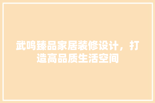 武鸣臻品家居装修设计，打造高品质生活空间