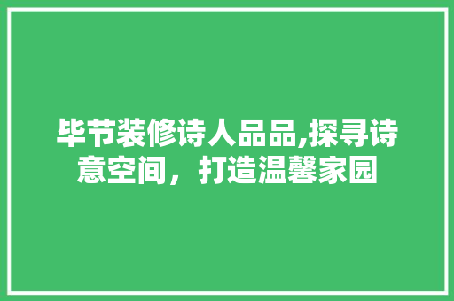 毕节装修诗人品品,探寻诗意空间，打造温馨家园