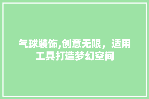 气球装饰,创意无限，适用工具打造梦幻空间