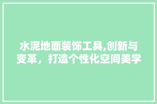 水泥地面装饰工具,创新与变革，打造个性化空间美学