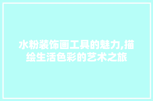 水粉装饰画工具的魅力,描绘生活色彩的艺术之旅 家居装修