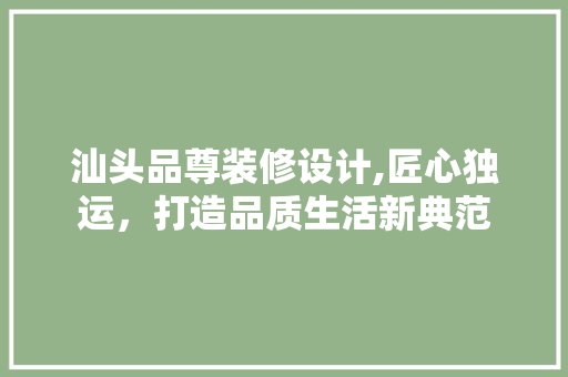 汕头品尊装修设计,匠心独运，打造品质生活新典范 中式风格装饰
