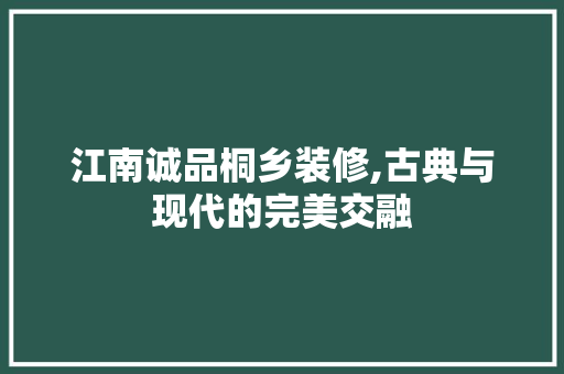 江南诚品桐乡装修,古典与现代的完美交融