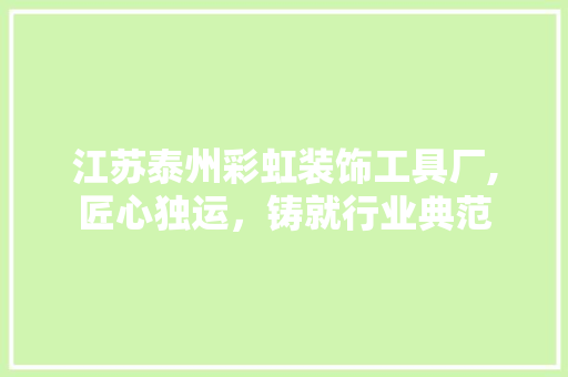 江苏泰州彩虹装饰工具厂,匠心独运，铸就行业典范 客厅装修