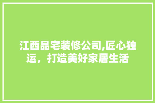 江西品宅装修公司,匠心独运，打造美好家居生活 卧室装修