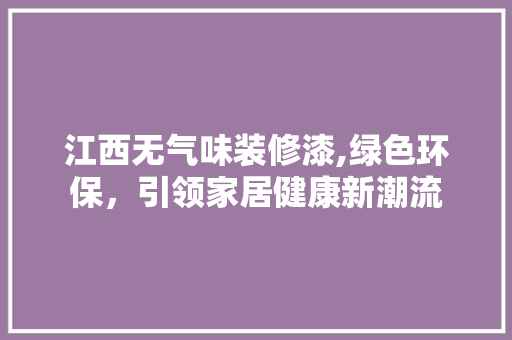 江西无气味装修漆,绿色环保，引领家居健康新潮流 卧室装修