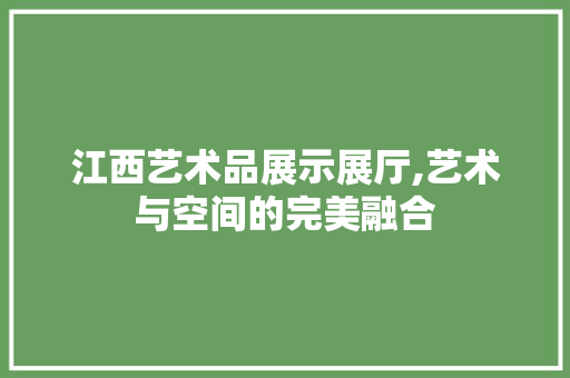 江西艺术品展示展厅,艺术与空间的完美融合 地板材料