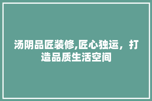 汤阴品匠装修,匠心独运，打造品质生活空间 卧室装修