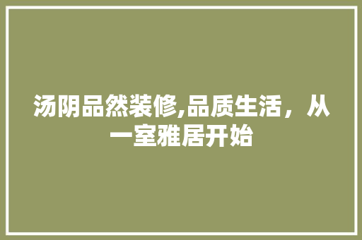汤阴品然装修,品质生活，从一室雅居开始