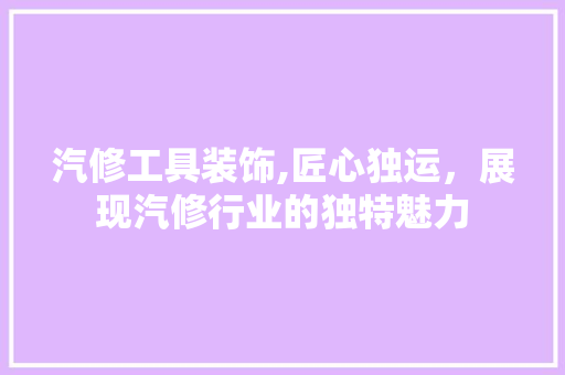 汽修工具装饰,匠心独运，展现汽修行业的独特魅力