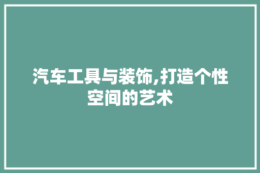 汽车工具与装饰,打造个性空间的艺术 中式风格装饰