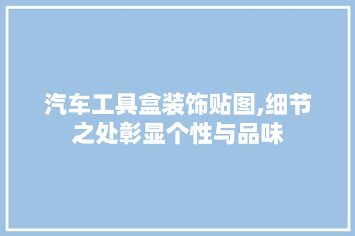 汽车工具盒装饰贴图,细节之处彰显个性与品味 客厅装修