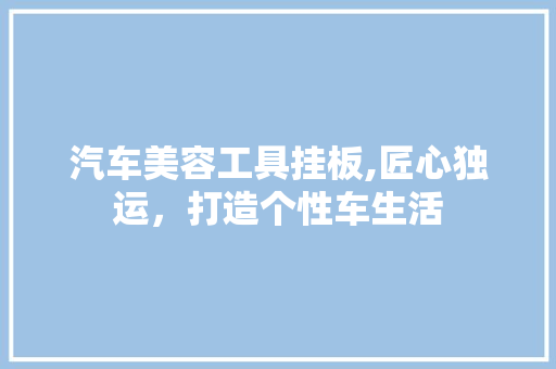 汽车美容工具挂板,匠心独运，打造个性车生活 木雕艺术