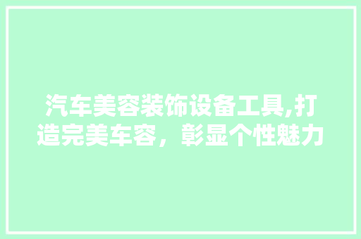汽车美容装饰设备工具,打造完美车容，彰显个性魅力