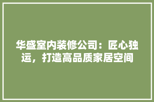 华盛室内装修公司：匠心独运，打造高品质家居空间
