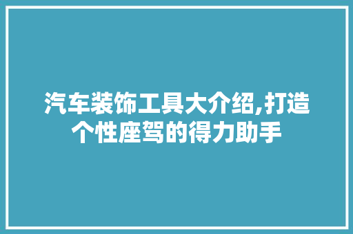 汽车装饰工具大介绍,打造个性座驾的得力助手 客厅装修