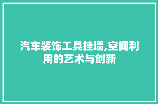 汽车装饰工具挂墙,空间利用的艺术与创新 软装设计