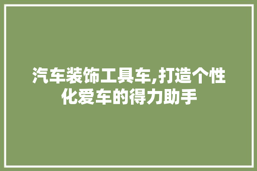 汽车装饰工具车,打造个性化爱车的得力助手 客厅装修