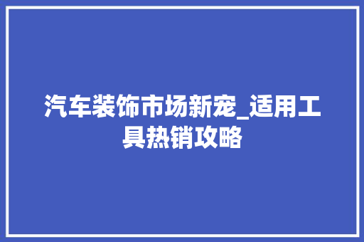 汽车装饰市场新宠_适用工具热销攻略 室内设计