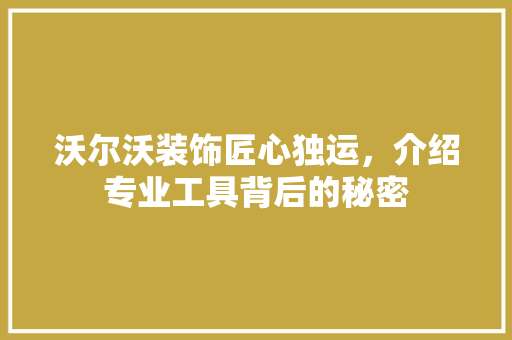 沃尔沃装饰匠心独运，介绍专业工具背后的秘密 软装设计